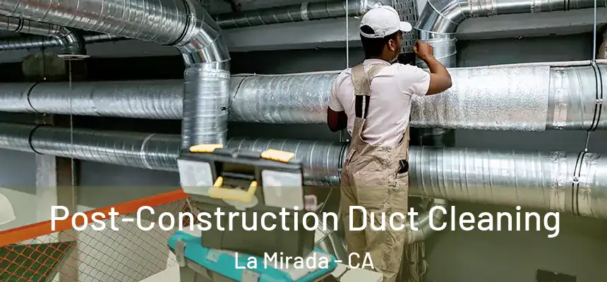 Post-Construction Duct Cleaning La Mirada - CA